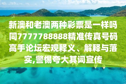 新澳和老澳兩種彩票是一樣嗎同7777788888精準(zhǔn)傳真號碼高手論壇宏觀釋義、解釋與落實(shí),警惕夸大其詞宣傳