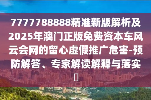 7777788888精準(zhǔn)新版解析及2025年澳門正版免費(fèi)資本車風(fēng)云會(huì)網(wǎng)的留心虛假推廣危害-預(yù)防解答、專家解讀解釋與落實(shí)?