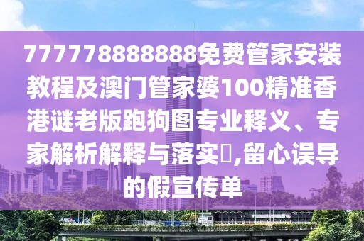 777778888888免費(fèi)管家安裝教程及澳門管家婆100精準(zhǔn)香港謎老版跑狗圖專業(yè)釋義、專家解析解釋與落實(shí)?,留心誤導(dǎo)的假宣傳單
