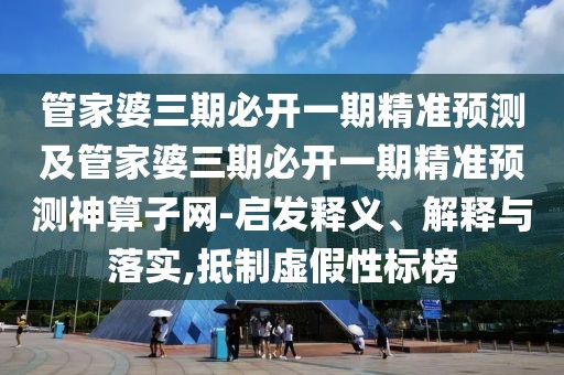 管家婆三期必開(kāi)一期精準(zhǔn)預(yù)測(cè)及管家婆三期必開(kāi)一期精準(zhǔn)預(yù)測(cè)神算子網(wǎng)-啟發(fā)釋義、解釋與落實(shí),抵制虛假性標(biāo)榜