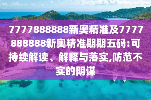 7777888888新奧精準及7777888888新奧精準期期五碼:可持續(xù)解讀、解釋與落實,防范不實的陰謀