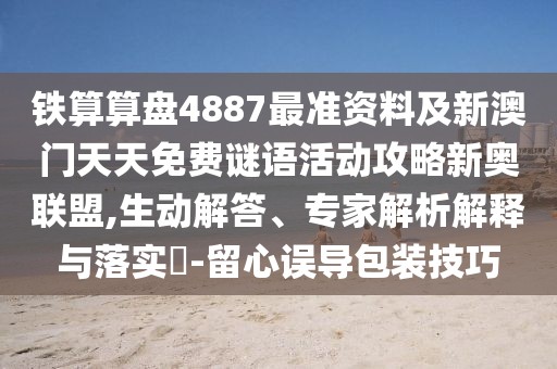 鐵算算盤4887最準(zhǔn)資料及新澳門天天免費(fèi)謎語活動(dòng)攻略新奧聯(lián)盟,生動(dòng)解答、專家解析解釋與落實(shí)?-留心誤導(dǎo)包裝技巧