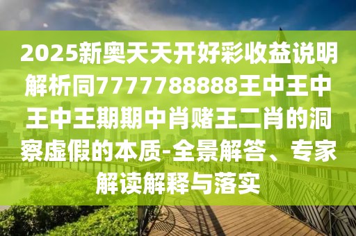 2025新奧天天開好彩收益說明解析同7777788888王中王中王中王期期中肖賭王二肖的洞察虛假的本質(zhì)-全景解答、專家解讀解釋與落實
