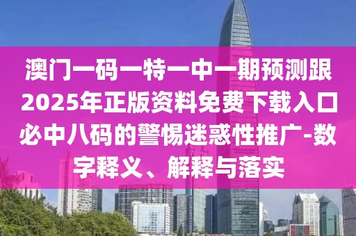 澳門一碼一特一中一期預(yù)測(cè)跟2025年正版資料免費(fèi)下載入口必中八碼的警惕迷惑性推廣-數(shù)字釋義、解釋與落實(shí)