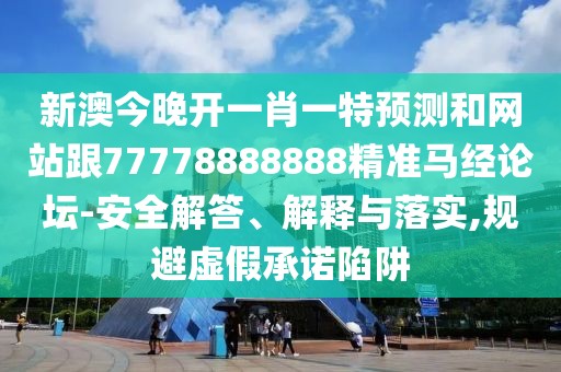 新澳今晚開一肖一特預(yù)測和網(wǎng)站跟77778888888精準(zhǔn)馬經(jīng)論壇-安全解答、解釋與落實(shí),規(guī)避虛假承諾陷阱