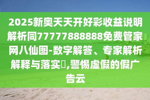 2025新奧天天開好彩收益說明解析同77777888888免費(fèi)管家網(wǎng)八仙圖-數(shù)字解答、專家解析解釋與落實(shí)?,警惕虛假的假廣告云
