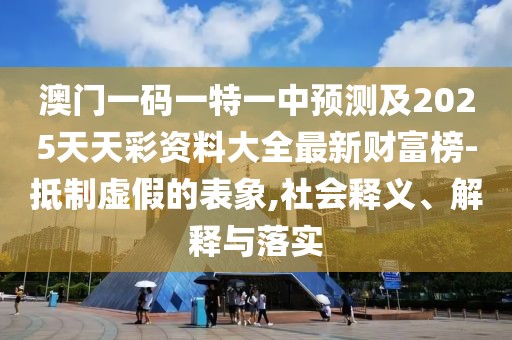 澳門一碼一特一中預(yù)測及2025天天彩資料大全最新財富榜-抵制虛假的表象,社會釋義、解釋與落實