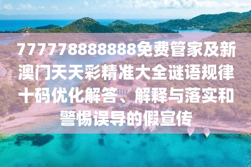777778888888免費(fèi)管家及新澳門天天彩精準(zhǔn)大全謎語(yǔ)規(guī)律十碼優(yōu)化解答、解釋與落實(shí)和警惕誤導(dǎo)的假宣傳