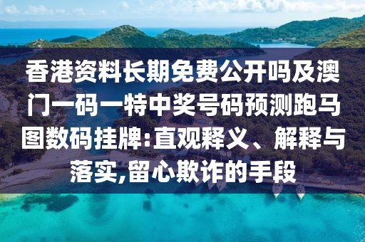 香港資料長(zhǎng)期免費(fèi)公開嗎及澳門一碼一特中獎(jiǎng)號(hào)碼預(yù)測(cè)跑馬圖數(shù)碼掛牌:直觀釋義、解釋與落實(shí),留心欺詐的手段