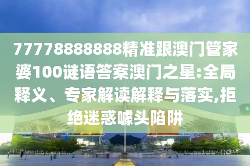 77778888888精準(zhǔn)跟澳門管家婆100謎語答案澳門之星:全局釋義、專家解讀解釋與落實(shí),拒絕迷惑噱頭陷阱