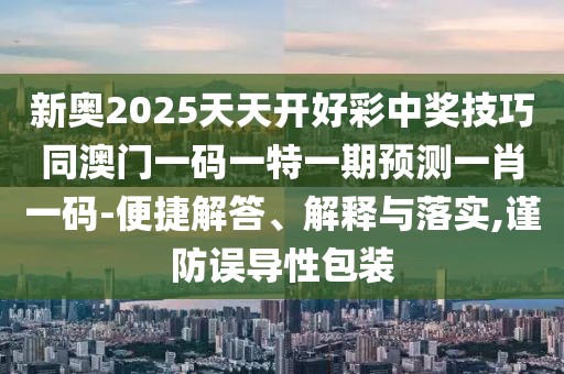 新奧2025天天開好彩中獎(jiǎng)技巧同澳門一碼一特一期預(yù)測(cè)一肖一碼-便捷解答、解釋與落實(shí),謹(jǐn)防誤導(dǎo)性包裝