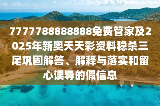 7777788888888免費(fèi)管家及2025年新奧天天彩資料穩(wěn)殺三尾鞏固解答、解釋與落實(shí)和留心誤導(dǎo)的假信息