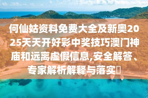 何仙姑資料免費(fèi)大全及新奧2025天天開好彩中獎(jiǎng)技巧澳門神廟和遠(yuǎn)離虛假信息,安全解答、專家解析解釋與落實(shí)?