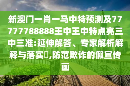 新澳門一肖一馬中特預(yù)測(cè)及77777788888王中王中特點(diǎn)亮三中三準(zhǔn):延伸解答、專家解析解釋與落實(shí)?,防范欺詐的假宣傳畫