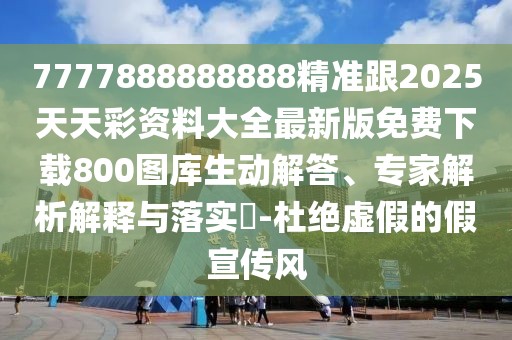 7777888888888精準(zhǔn)跟2025天天彩資料大全最新版免費(fèi)下載800圖庫生動(dòng)解答、專家解析解釋與落實(shí)?-杜絕虛假的假宣傳風(fēng)