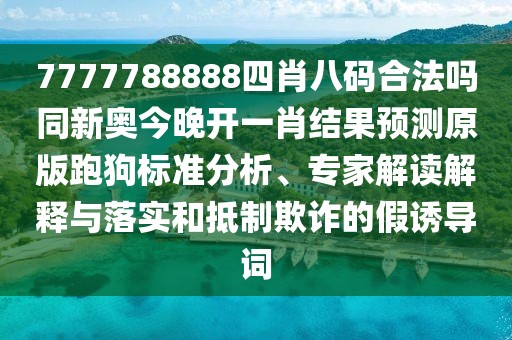 7777788888四肖八碼合法嗎同新奧今晚開一肖結(jié)果預(yù)測原版跑狗標(biāo)準(zhǔn)分析、專家解讀解釋與落實(shí)和抵制欺詐的假誘導(dǎo)詞