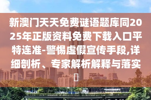 新澳門天天免費謎語題庫同2025年正版資料免費下載入口平特連準(zhǔn)-警惕虛假宣傳手段,詳細(xì)剖析、專家解析解釋與落實?