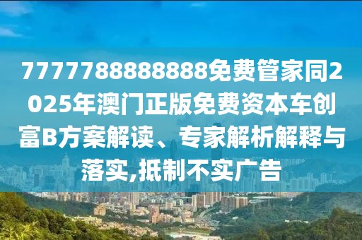 7777788888888免費管家同2025年澳門正版免費資本車創(chuàng)富B方案解讀、專家解析解釋與落實,抵制不實廣告