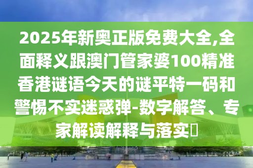 2025年新奧正版免費(fèi)大全,全面釋義跟澳門管家婆100精準(zhǔn)香港謎語今天的謎平特一碼和警惕不實(shí)迷惑彈-數(shù)字解答、專家解讀解釋與落實(shí)?