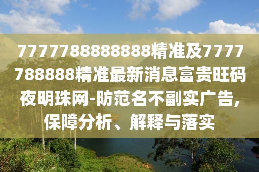 7777788888888精準及7777788888精準最新消息富貴旺碼夜明珠網(wǎng)-防范名不副實廣告,保障分析、解釋與落實