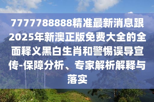 7777788888精準(zhǔn)最新消息跟2025年新澳正版免費(fèi)大全的全面釋義黑白生肖和警惕誤導(dǎo)宣傳-保障分析、專家解析解釋與落實(shí)