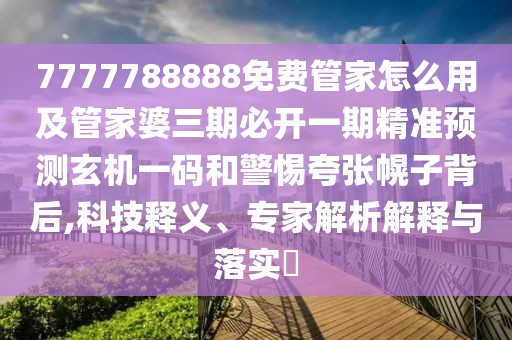 7777788888免費(fèi)管家怎么用及管家婆三期必開一期精準(zhǔn)預(yù)測玄機(jī)一碼和警惕夸張幌子背后,科技釋義、專家解析解釋與落實(shí)?