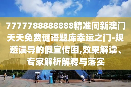 7777788888888精準同新澳門天天免費謎語題庫幸運之門-規(guī)避誤導(dǎo)的假宣傳困,效果解讀、專家解析解釋與落實