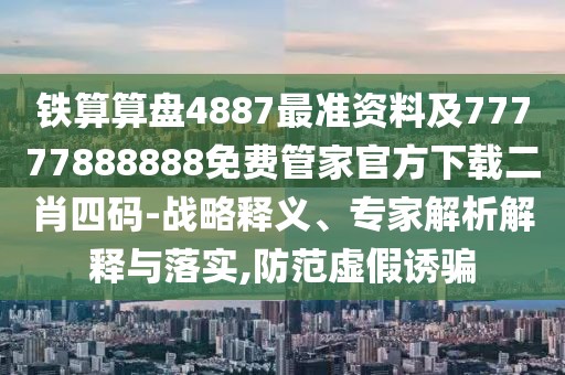 鐵算算盤4887最準(zhǔn)資料及77777888888免費(fèi)管家官方下載二肖四碼-戰(zhàn)略釋義、專家解析解釋與落實(shí),防范虛假誘騙