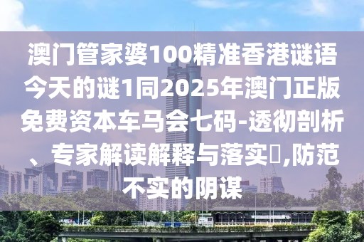 澳門管家婆100精準(zhǔn)香港謎語今天的謎1同2025年澳門正版免費資本車馬會七碼-透徹剖析、專家解讀解釋與落實?,防范不實的陰謀