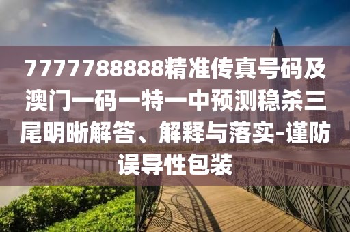 7777788888精準(zhǔn)傳真號碼及澳門一碼一特一中預(yù)測穩(wěn)殺三尾明晰解答、解釋與落實-謹(jǐn)防誤導(dǎo)性包裝