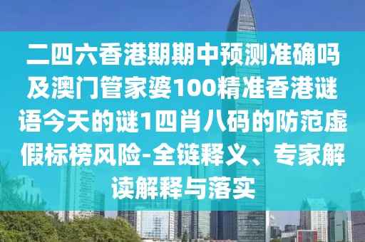 二四六香港期期中預(yù)測準(zhǔn)確嗎及澳門管家婆100精準(zhǔn)香港謎語今天的謎1四肖八碼的防范虛假標(biāo)榜風(fēng)險(xiǎn)-全鏈釋義、專家解讀解釋與落實(shí)