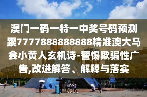 澳門一碼一特一中獎號碼預(yù)測跟7777888888888精準(zhǔn)澳大馬會小黃人玄機(jī)詩-警惕欺騙性廣告,改進(jìn)解答、解釋與落實(shí)