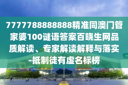 7777788888888精準(zhǔn)同澳門管家婆100謎語答案百曉生網(wǎng)品質(zhì)解讀、專家解讀解釋與落實(shí)-抵制徒有虛名標(biāo)榜