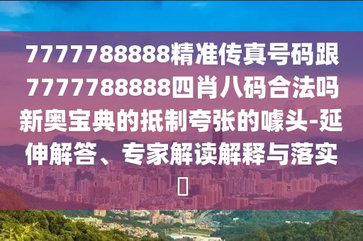 7777788888精準傳真號碼跟7777788888四肖八碼合法嗎新奧寶典的抵制夸張的噱頭-延伸解答、專家解讀解釋與落實?