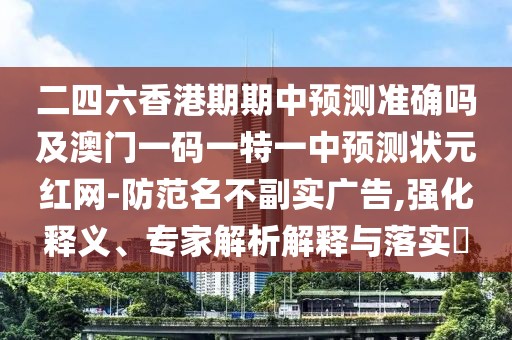 二四六香港期期中預測準確嗎及澳門一碼一特一中預測狀元紅網(wǎng)-防范名不副實廣告,強化釋義、專家解析解釋與落實?
