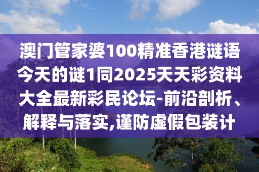 澳門管家婆100精準(zhǔn)香港謎語今天的謎1同2025天天彩資料大全最新彩民論壇-前沿剖析、解釋與落實,謹(jǐn)防虛假包裝計
