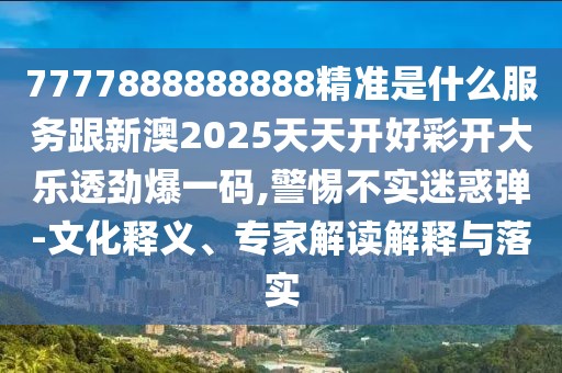 7777888888888精準(zhǔn)是什么服務(wù)跟新澳2025天天開(kāi)好彩開(kāi)大樂(lè)透勁爆一碼,警惕不實(shí)迷惑彈-文化釋義、專家解讀解釋與落實(shí)