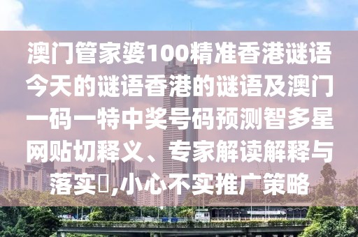 澳門管家婆100精準(zhǔn)香港謎語今天的謎語香港的謎語及澳門一碼一特中獎號碼預(yù)測智多星網(wǎng)貼切釋義、專家解讀解釋與落實(shí)?,小心不實(shí)推廣策略