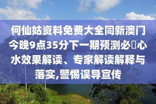 何仙姑資料免費(fèi)大全同新澳門今晚9點(diǎn)35分下一期預(yù)測必發(fā)心水效果解讀、專家解讀解釋與落實(shí),警惕誤導(dǎo)宣傳