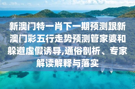 新澳門特一肖下一期預(yù)測(cè)跟新澳門彩五行走勢(shì)預(yù)測(cè)管家婆和躲避虛假誘導(dǎo),通俗剖析、專家解讀解釋與落實(shí)