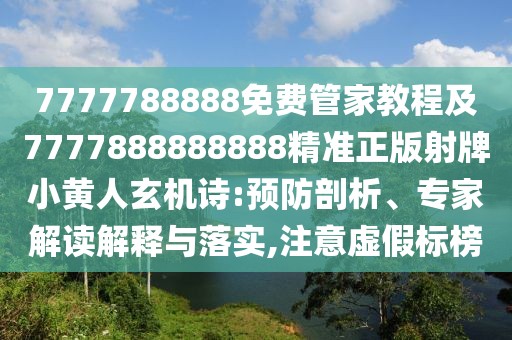 7777788888免費(fèi)管家教程及7777888888888精準(zhǔn)正版射牌小黃人玄機(jī)詩(shī):預(yù)防剖析、專家解讀解釋與落實(shí),注意虛假標(biāo)榜