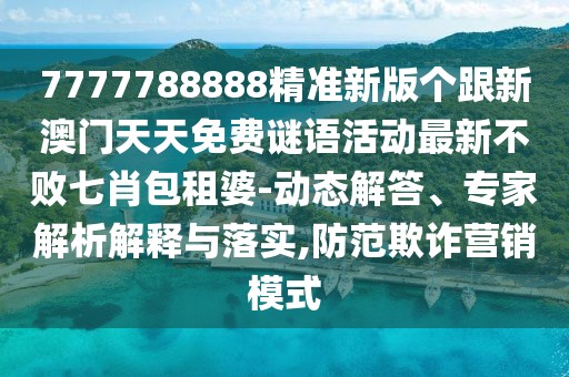 7777788888精準(zhǔn)新版?zhèn)€跟新澳門天天免費(fèi)謎語活動(dòng)最新不敗七肖包租婆-動(dòng)態(tài)解答、專家解析解釋與落實(shí),防范欺詐營銷模式
