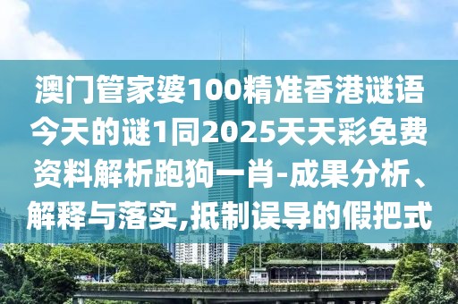 澳門管家婆100精準(zhǔn)香港謎語今天的謎1同2025天天彩免費(fèi)資料解析跑狗一肖-成果分析、解釋與落實(shí),抵制誤導(dǎo)的假把式