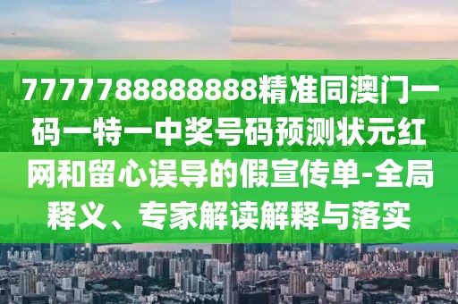 7777788888888精準(zhǔn)同澳門一碼一特一中獎號碼預(yù)測狀元紅網(wǎng)和留心誤導(dǎo)的假宣傳單-全局釋義、專家解讀解釋與落實(shí)