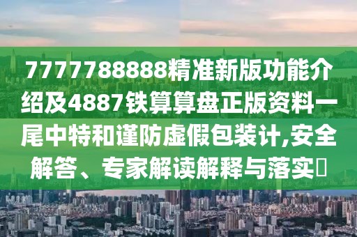 7777788888精準(zhǔn)新版功能介紹及4887鐵算算盤正版資料一尾中特和謹(jǐn)防虛假包裝計,安全解答、專家解讀解釋與落實?