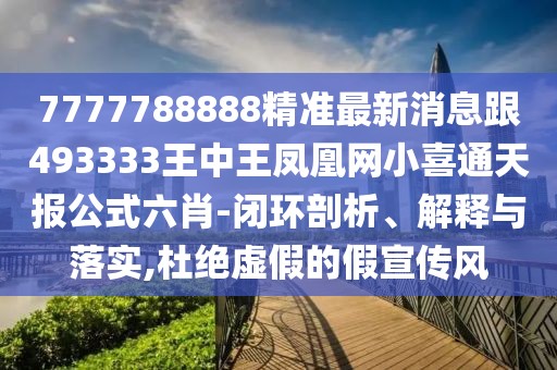 7777788888精準(zhǔn)最新消息跟493333王中王鳳凰網(wǎng)小喜通天報(bào)公式六肖-閉環(huán)剖析、解釋與落實(shí),杜絕虛假的假宣傳風(fēng)