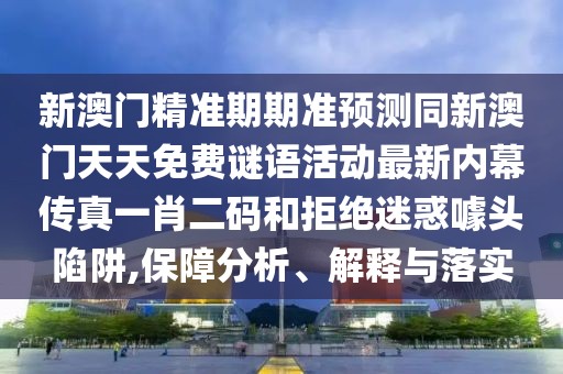 新澳門精準(zhǔn)期期準(zhǔn)預(yù)測(cè)同新澳門天天免費(fèi)謎語活動(dòng)最新內(nèi)幕傳真一肖二碼和拒絕迷惑噱頭陷阱,保障分析、解釋與落實(shí)