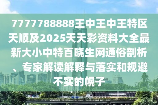 7777788888王中王中王特區(qū)天順及2025天天彩資料大全最新大小中特百曉生網(wǎng)通俗剖析、專家解讀解釋與落實(shí)和規(guī)避不實(shí)的幌子