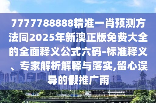 7777788888精準(zhǔn)一肖預(yù)測(cè)方法同2025年新澳正版免費(fèi)大全的全面釋義公式六碼-標(biāo)準(zhǔn)釋義、專家解析解釋與落實(shí),留心誤導(dǎo)的假推廣雨