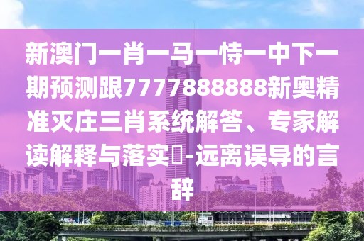 新澳門一肖一馬一恃一中下一期預(yù)測(cè)跟7777888888新奧精準(zhǔn)滅莊三肖系統(tǒng)解答、專家解讀解釋與落實(shí)?-遠(yuǎn)離誤導(dǎo)的言辭